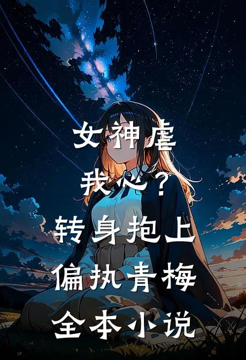 女神虐我心？转身抱上偏执青梅全本小说