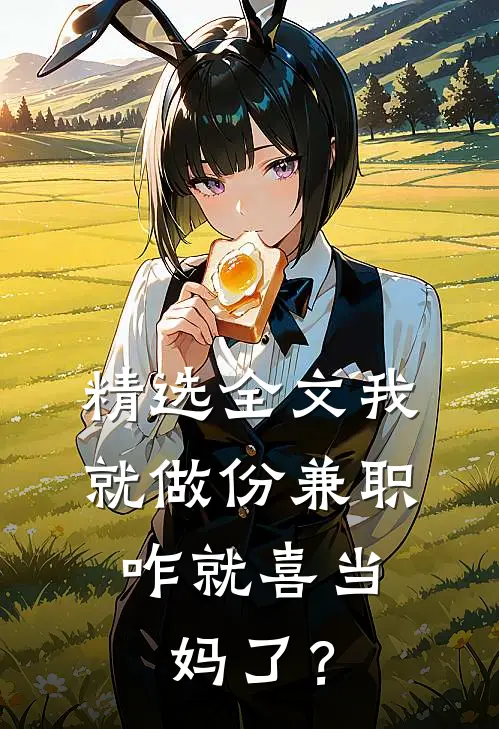 精选全文我就做份兼职，咋就喜当妈了？
