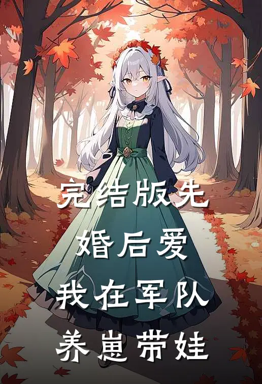 完结版先婚后爱：我在军队养崽带娃