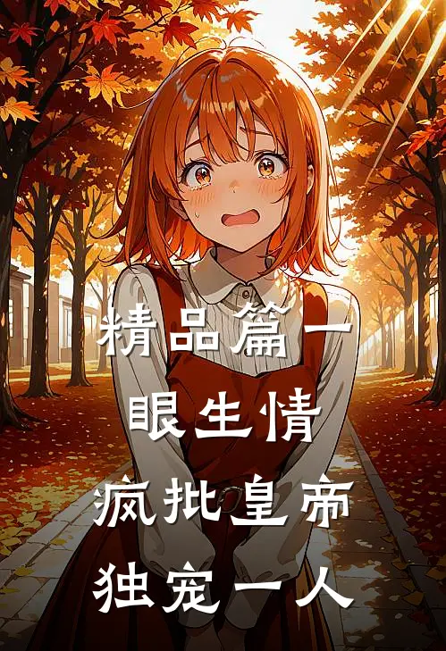 精品篇一眼生情：疯批皇帝独宠一人