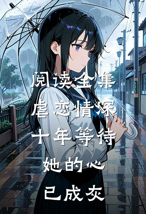 阅读全集虐恋情深：十年等待，她的心已成灰