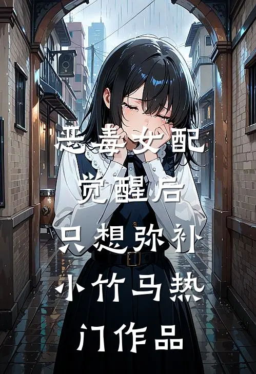 恶毒女配觉醒后，只想弥补小竹马热门作品