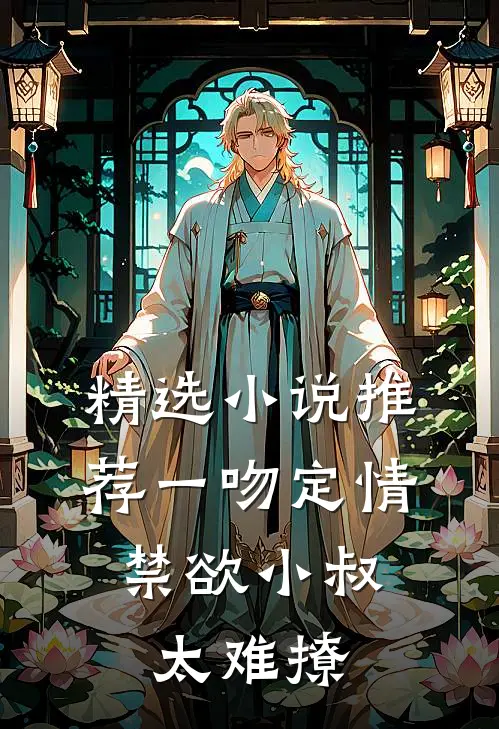 精选小说推荐一吻定情：禁欲小叔太难撩