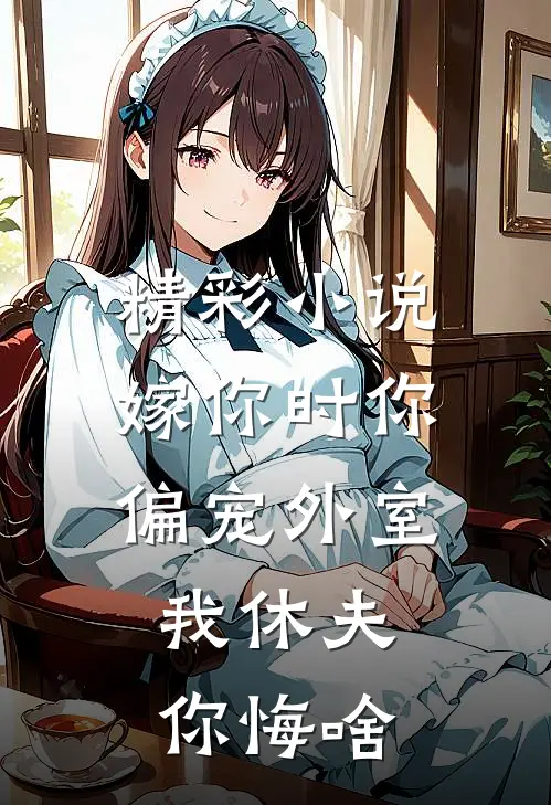 精彩小说嫁你时你偏宠外室，我休夫你悔啥