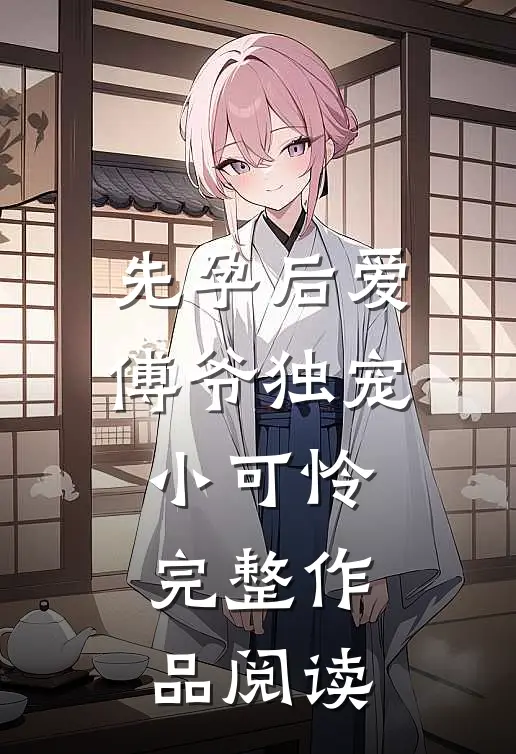 先孕后爱：傅爷独宠小可怜完整作品阅读