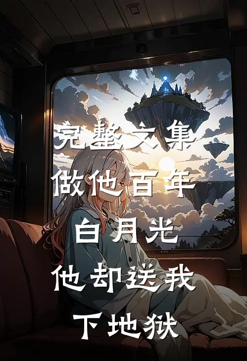 完整文集做他百年白月光，他却送我下地狱