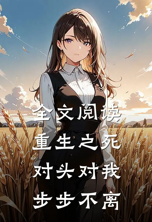 全文阅读重生之死对头对我步步不离
