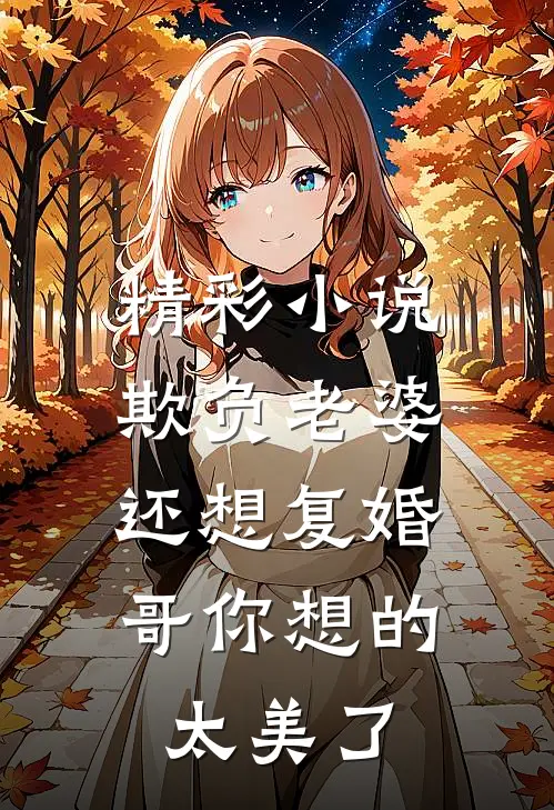 精彩小说欺负老婆还想复婚，哥你想的太美了