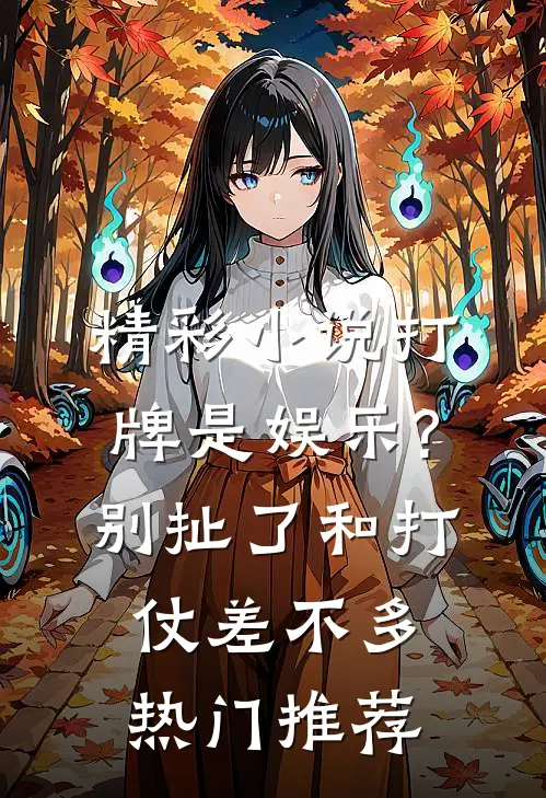 精彩小说打牌是娱乐?别扯了,和打仗差不多热门推荐
