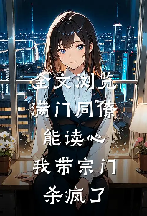 全文浏览满门同僚能读心，我带宗门杀疯了