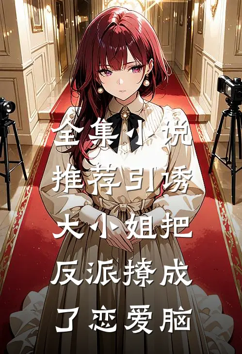 全集小说推荐引诱：大小姐把反派撩成了恋爱脑