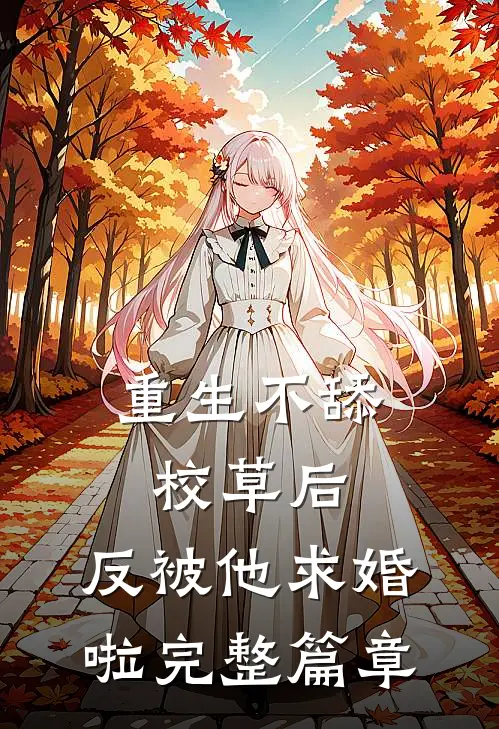 重生不舔校草后，反被他求婚啦完整篇章