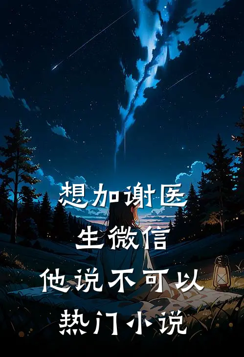 想加谢医生微信，他说不可以热门小说