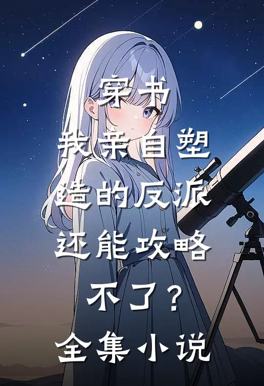 穿书：我亲自塑造的反派，还能攻略不了？全集小说