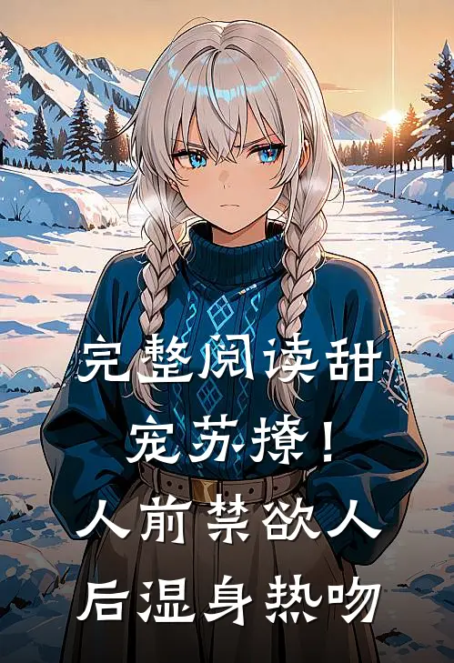 完整阅读甜宠苏撩！人前禁欲人后湿身热吻