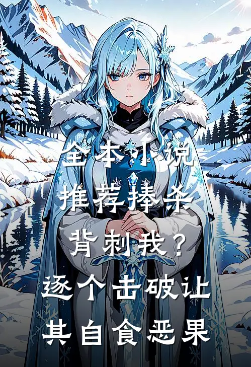 全本小说推荐捧杀背刺我？逐个击破让其自食恶果