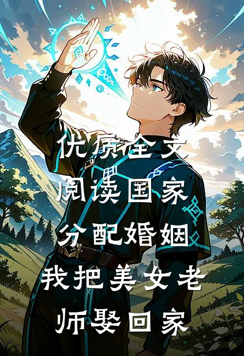 优质全文阅读国家分配婚姻，我把美女老师娶回家