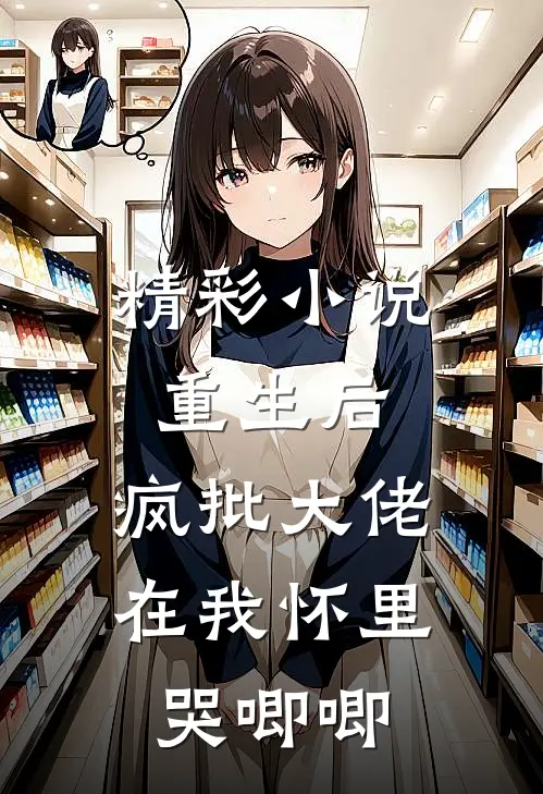 精彩小说重生后，疯批大佬在我怀里哭唧唧