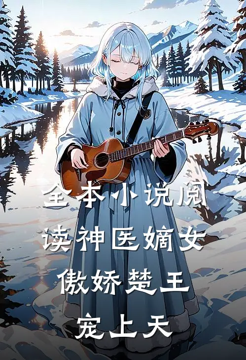 全本小说阅读神医嫡女：傲娇楚王宠上天