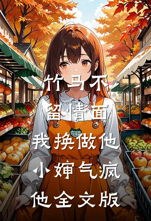 竹马不留情面，我换做他小婶气疯他全文版