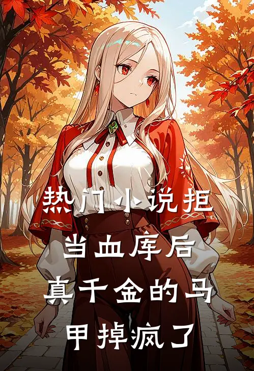 热门小说拒当血库后，真千金的马甲掉疯了