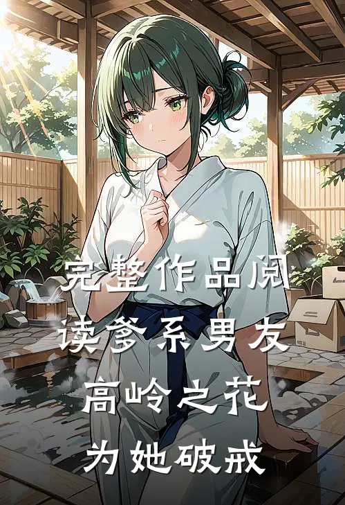 完整作品阅读爹系男友：高岭之花为她破戒