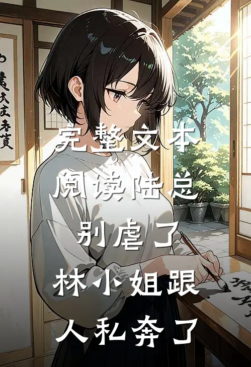 完整文本阅读陆总别虐了，林小姐跟人私奔了