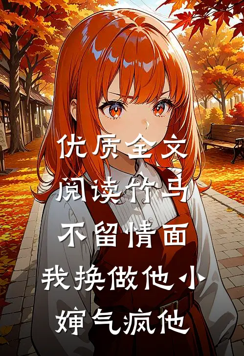 优质全文阅读竹马不留情面，我换做他小婶气疯他