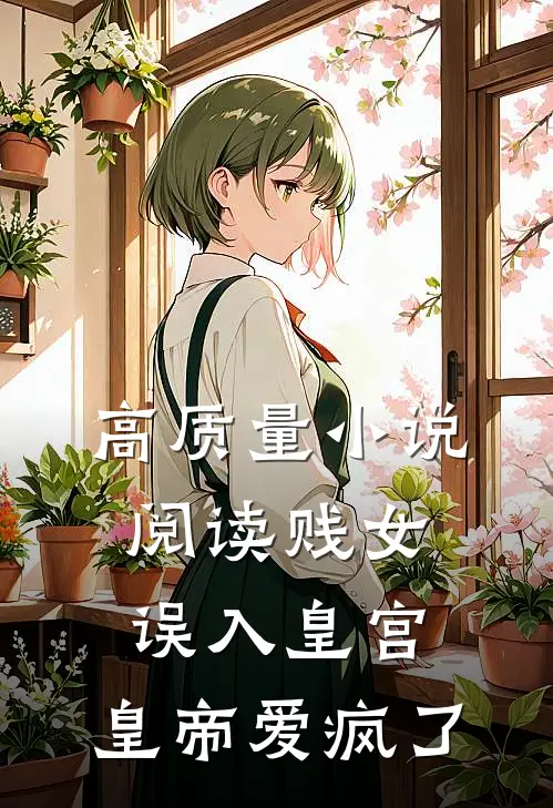 高质量小说阅读贱女误入皇宫，皇帝爱疯了