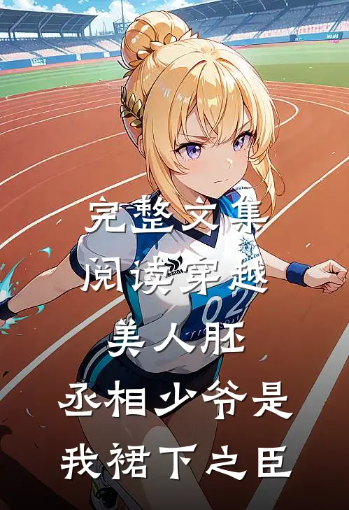 完整文集阅读穿越美人胚，丞相少爷是我裙下之臣