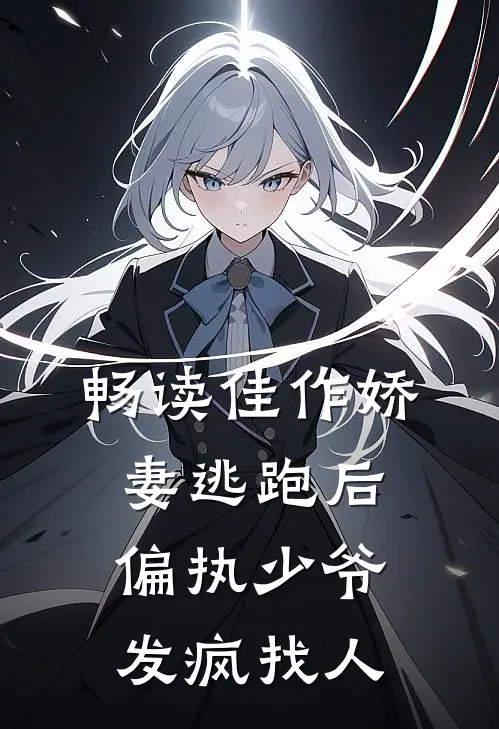 畅读佳作娇妻逃跑后，偏执少爷发疯找人