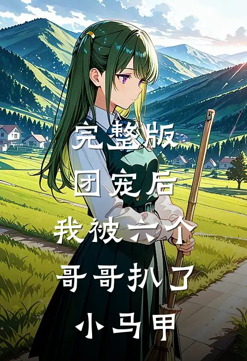 完整版团宠后，我被六个哥哥扒了小马甲