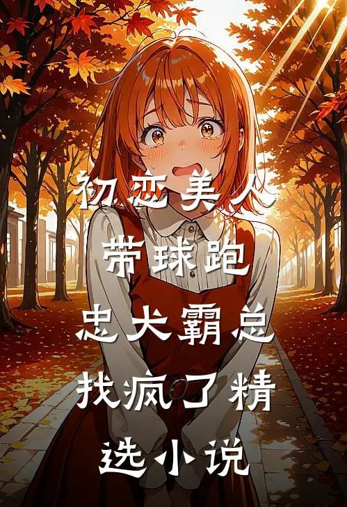 初恋美人带球跑，忠犬霸总找疯了精选小说