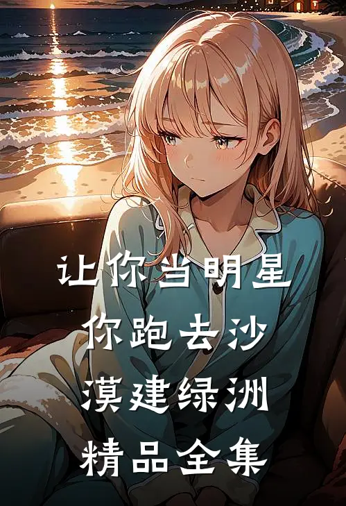 让你当明星，你跑去沙漠建绿洲精品全集