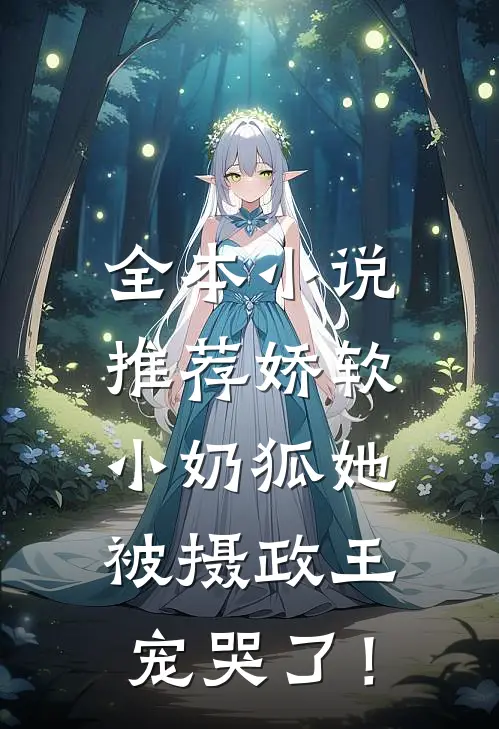 全本小说推荐娇软小奶狐她，被摄政王宠哭了！
