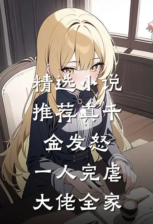精选小说推荐真千金发怒，一人完虐大佬全家
