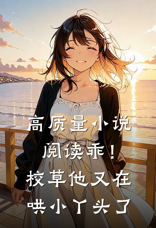 高质量小说阅读乖！校草他又在哄小丫头了