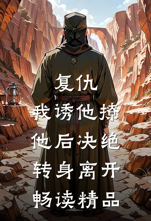 复仇：我诱他撩他后决绝转身离开畅读精品