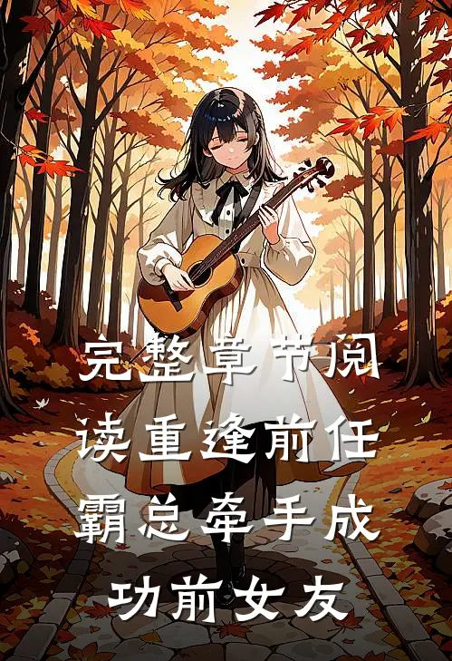 完整章节阅读重逢前任：霸总牵手成功前女友