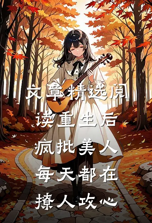文章精选阅读重生后，疯批美人每天都在撩人攻心