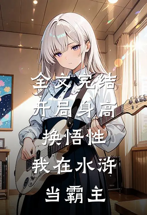 全文完结开局身高换悟性：我在水浒当霸主