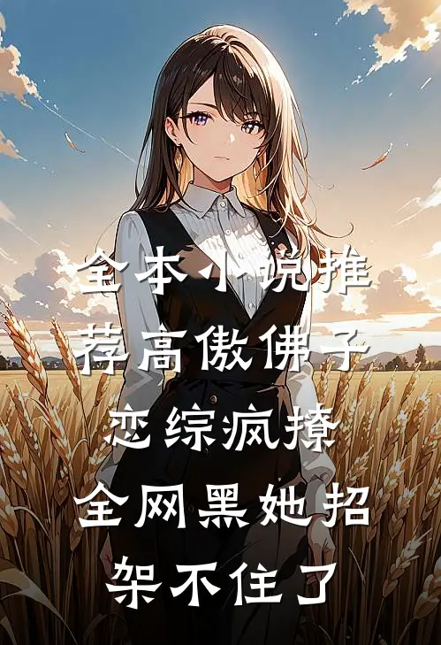 全本小说推荐高傲佛子恋综疯撩，全网黑她招架不住了