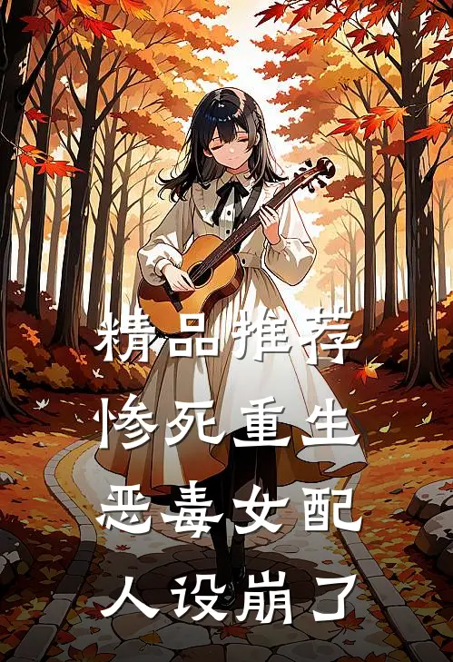 精品推荐惨死重生，恶毒女配人设崩了