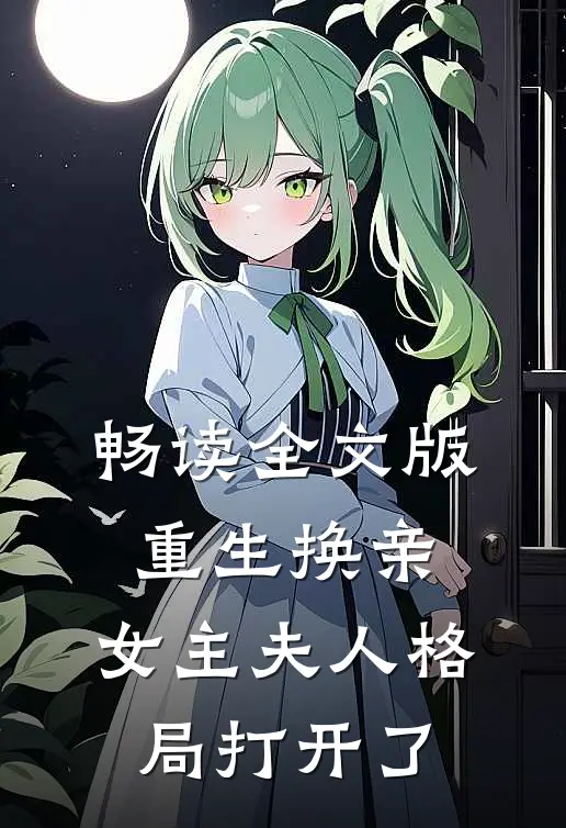 畅读全文版重生换亲，女主夫人格局打开了