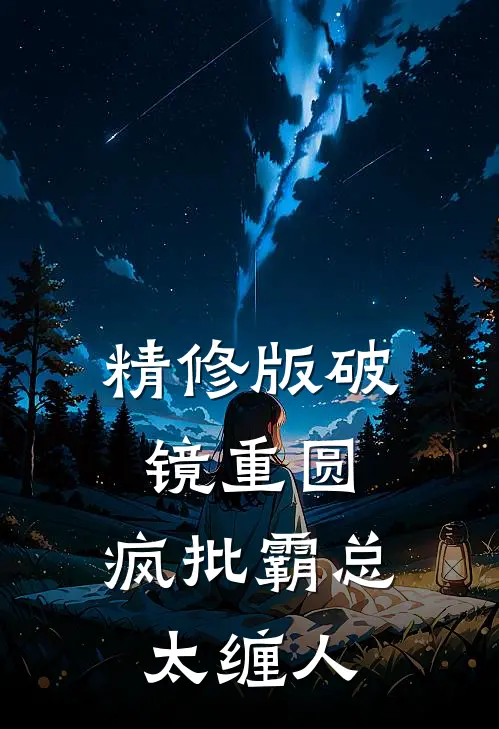 精修版破镜重圆：疯批霸总太缠人
