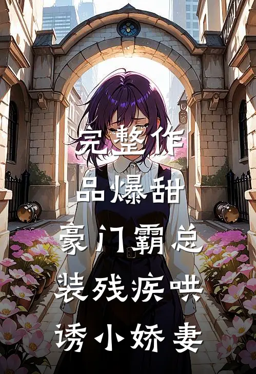 完整作品爆甜，豪门霸总装残疾哄诱小娇妻