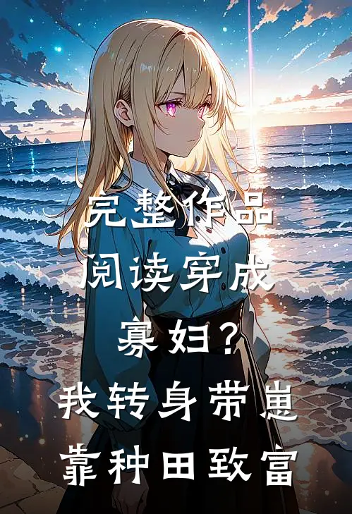 完整作品阅读穿成寡妇？我转身带崽靠种田致富