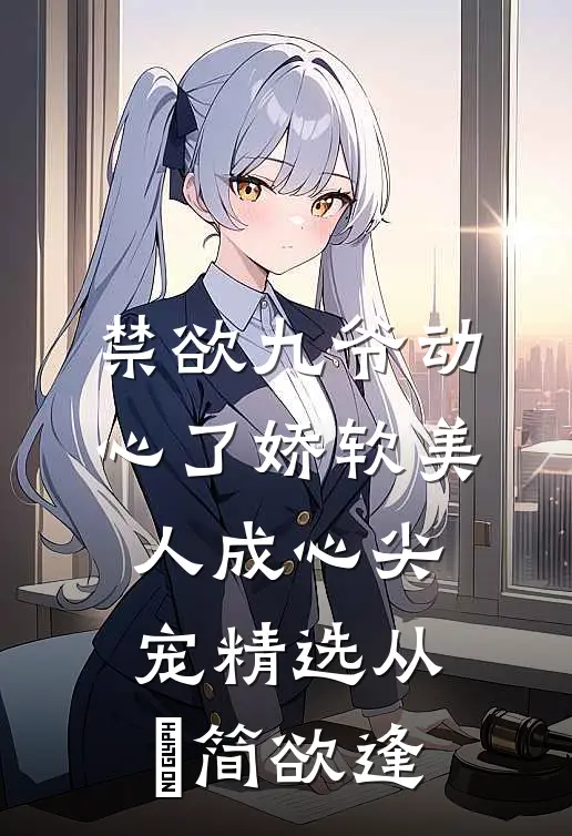 禁欲九爷动心了娇软美人成心尖宠精选从妘简欲逢