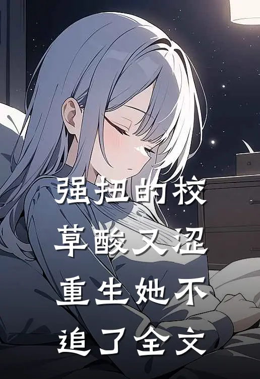 强扭的校草酸又涩,重生她不追了全文