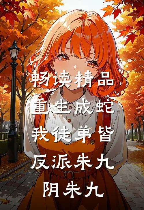 畅读精品重生成蛇，我徒弟皆反派朱九阴朱九
